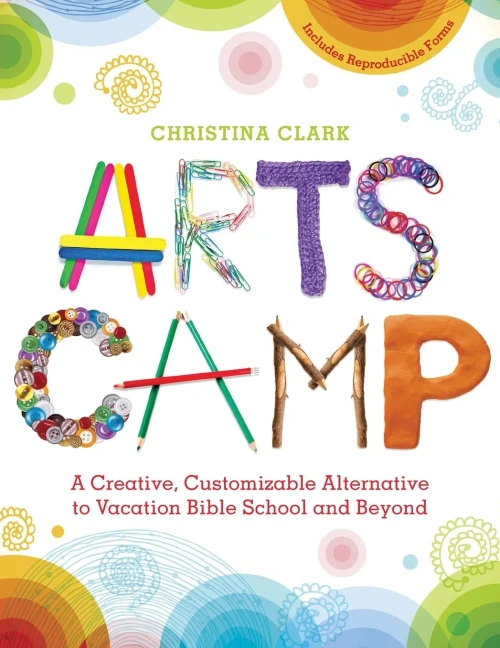 Arts Camp: A Creative, Customizable Alternative To Vacation Bible School And Beyond