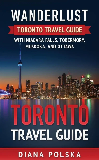 Toronto Travel Guide: Wanderlust Toronto Travel Guide with Niagara Fall, Tobermory, Muskoka, and Ottawa (Volume 1)