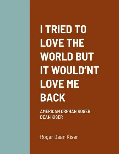 I Tried To Love The World But It WouldNt Love Me Back: American Orphan Roger Dean Kiser
