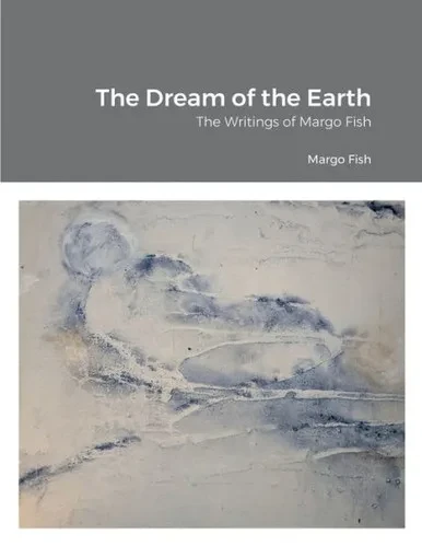 The Dream Of The Earth: The Writings Of Margo Fish