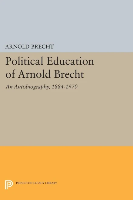 Political Education Of Arnold Brecht: An Autobiography, 18841970 (Princeton Legacy Library, 1637)