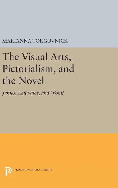 The Visual Arts, Pictorialism, And The Novel: James, Lawrence, And Woolf (Princeton Legacy Library, 544)