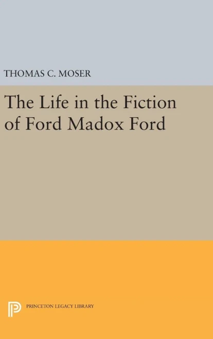 The Life In The Fiction Of Ford Madox Ford (Princeton Legacy Library, 753)