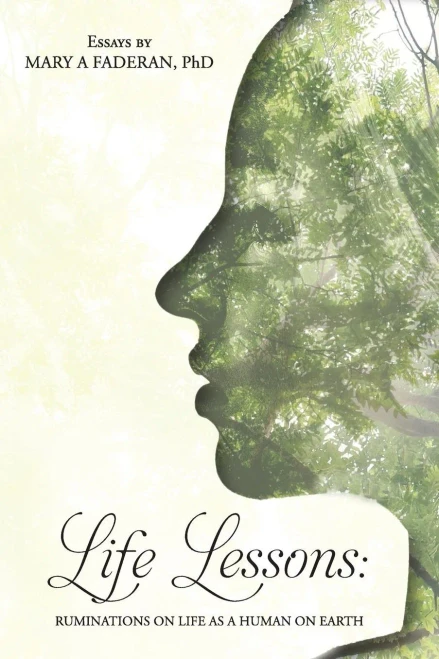 Life Lessons: Ruminations On Life As A Human On Earth: Essays By Mary A Faderan, Phd