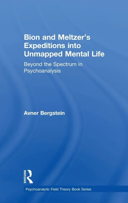 Bion And Meltzer's Expeditions Into Unmapped Mental Life: Beyond The Spectrum In Psychoanalysis (Psychoanalytic Field Theory Book Series)