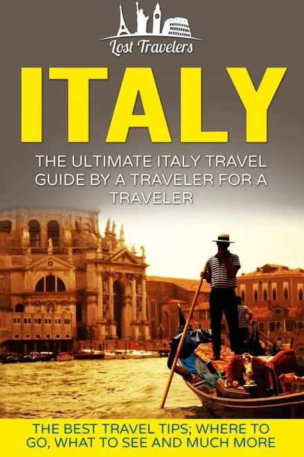 Italy: The Ultimate Italy Travel Guide By A Traveler For A Traveler: The Best Travel Tips; Where To Go, What To See And Much More (Lost Travelers Guide, Rome, Milan, Venice, Italy Travel Guide)