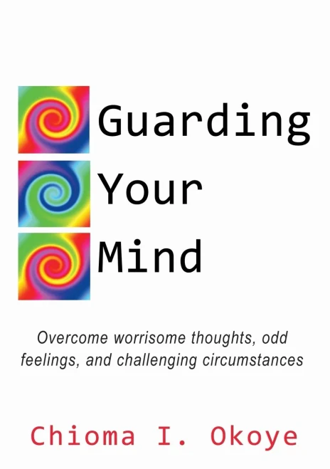 Guarding Your Mind: Overcome Worrisome Thoughts, Odd Feelings, And Challenging Circumstances