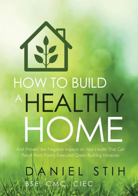 How To Build A Healthy Home: And Prevent The Negative Impacts On Your Health That Can Result From Poorly Executed Green Building Initiatives
