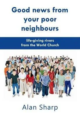 Good News From Your Poor Neighbours: Life-Giving Rivers From The World Church