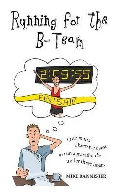 Running For The B-Team: One Man's Obsessive Quest To Run A Marathon In Under 3 Hours