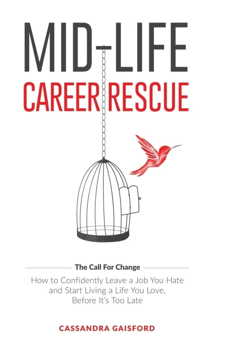 Mid-Life Career Rescue: How To Confidently Leave A Job You Hate, And Start Living A Life You Love, Before It'S Too Late (Call For Change)