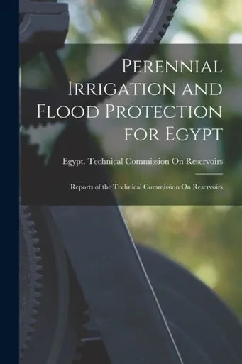 Perennial Irrigation And Flood Protection For Egypt: Reports Of The Technical Commission On Reservoirs