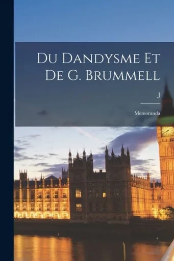 Du Dandysme Et De G. Brummell: Memoranda (French Edition)