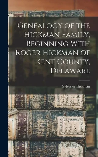 Genealogy Of The Hickman Family, Beginning With Roger Hickman Of Kent County, Delaware