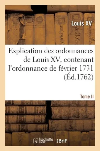 Explication Des Ordonnances De Louis Xv, Contenant L'Ordonnance De FEvrier 1731 (French Edition)