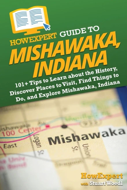 Howexpert Guide To Mishawaka, Indiana: 101+ Tips To Learn About The History, Discover Places To Visit, Find Things To Do, And Explore Mishawaka, Indiana