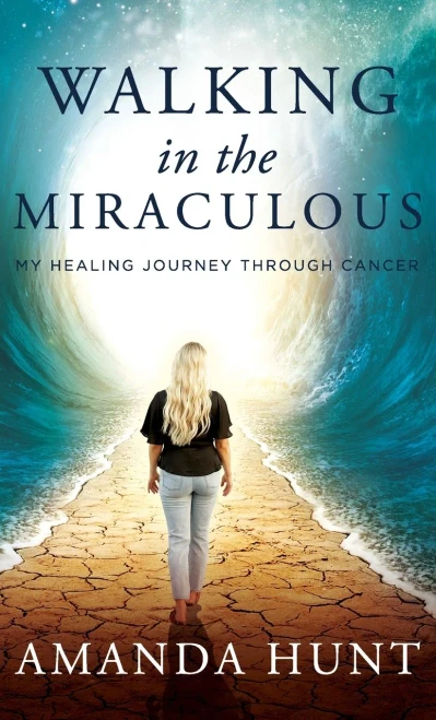 Walking In The Miraculous: My Healing Journey Through Cancer