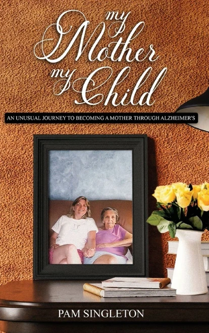 My Mother, My Child: An Unusual Journey To Becoming A Mother Through Alzheimer's