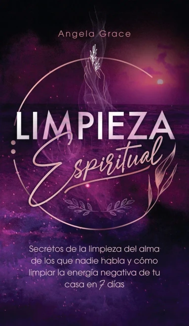 Limpieza Espiritual: Secretos De La Limpieza Del Alma De Los Que Nadie Habla Y Como Limpiar La Energía Negativa De Tu Casa En 7 Días (Spanish Edition)