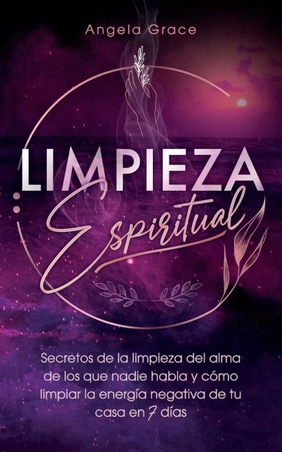 Limpieza Espiritual: Secretos De La Limpieza Del Alma De Los Que Nadie Habla Y Como Limpiar La Energía Negativa De Tu Casa En 7 Días (Spanish Edition)