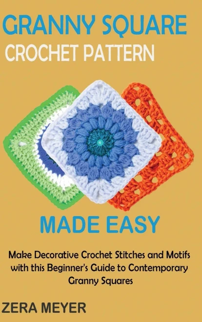 Granny Square Crochet Patterns Made Easy: Make Decorative Crochet Stitches And Motifs With This Beginner's Guide To Contemporary Granny Squares