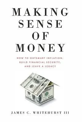 Making Sense Of Money: How To Outsmart Inflation, Build Financial Security, And Leave A Legacy