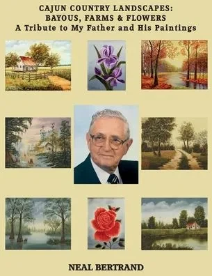 Cajun Country Landscapes Bayous, Farms & Flowers: A Tribute to My Father and His Paintings