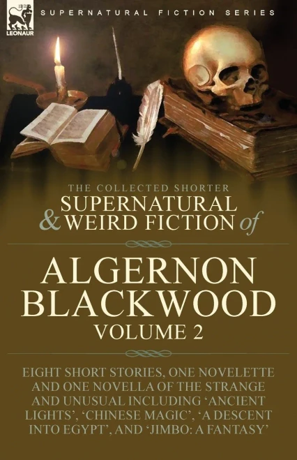 The Collected Shorter Supernatural & Weird Fiction Of Algernon Blackwood: Volume 2-Eight Short Stories, One Novelette And One Novella Of The Strange ... Descent Into Egypt', And 'Jimbo: A Fantasy'