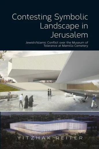Contesting Symbolic Landscape In Jerusalem: Jewish/Islamic Conflict Over The Museum Of Tolerance At Mamilla Cemetery