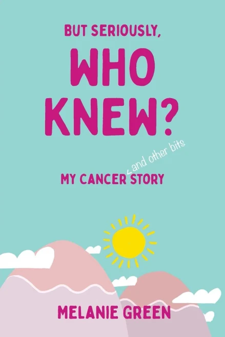 But Seriously, Who Knew?: My Cancer (And Other Bits) Story