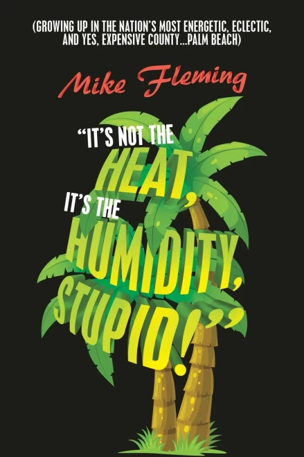 It's Not The Heat, It's The Humidity, Stupid!: (Growing Up In The Nation's Most Energetic, Eclectic, And Yes, Expensive County...Palm Beach)