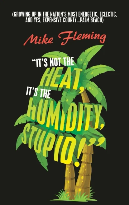 It's Not The Heat, It's The Humidity, Stupid!: (Growing Up In The Nation's Most Energetic, Eclectic, And Yes, Expensive County...Palm Beach)
