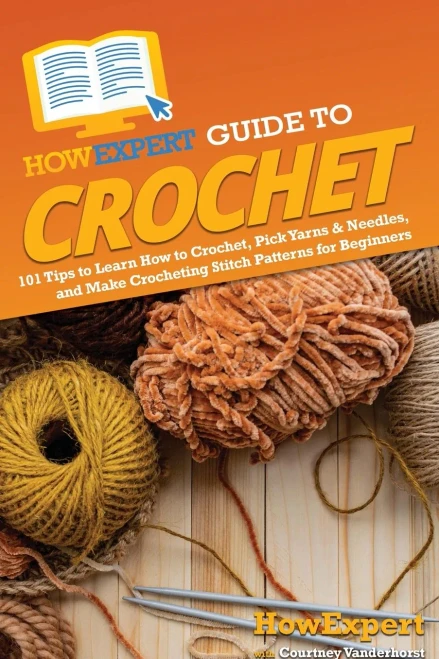 Howexpert Guide To Crochet: 101 Tips To Learn How To Crochet, Pick Yarns & Needles, And Make Crocheting Stitch Patterns For Beginners