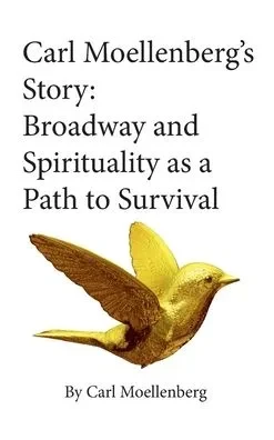 Carl Moellenberg's Story: Broadway and Spirituality as a Path to Survival (Hardback)