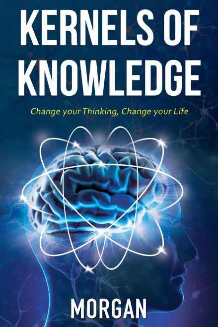 Kernels Of Knowledge: Change Your Thinking, Change Your Life