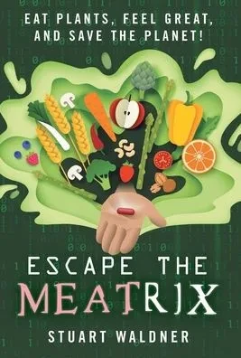 Escape The Meatrix: Eat Plants, Feel Great, And Save The Planet!