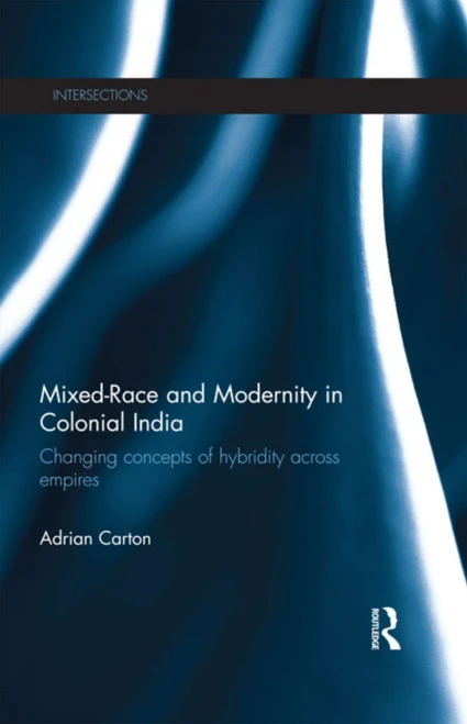 Mixed-Race And Modernity In Colonial India (Intersections: Colonial And Postcolonial Histories)