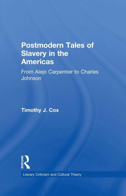 Postmodern Tales Of Slavery In The Americas: From Alejo Carpentier To Charles Johnson (Literary Criticism And Cultural Theory)