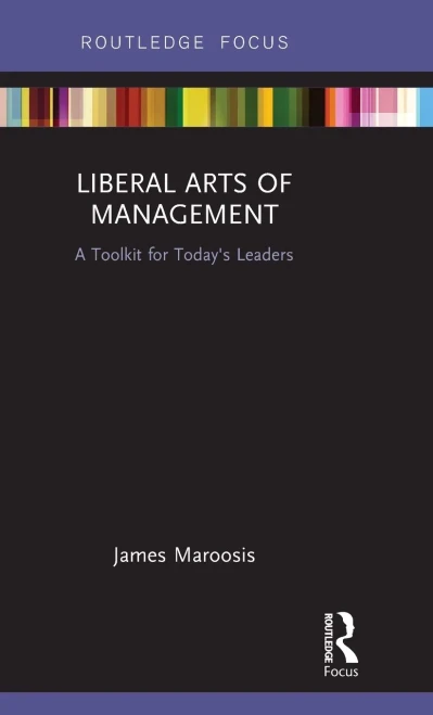 Liberal Arts Of Management: A Toolkit For Today's Leaders (Routledge Focus)