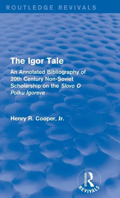 The Igor Tale: An Annotated Bibliography Of 20Th Century Non-Soviet Scholarship On The Slovo O Polku Igoreve (Routledge Revivals)