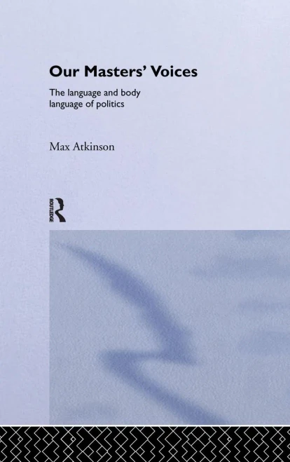 Our Masters' Voices: The Language And Body-Language Of Politics