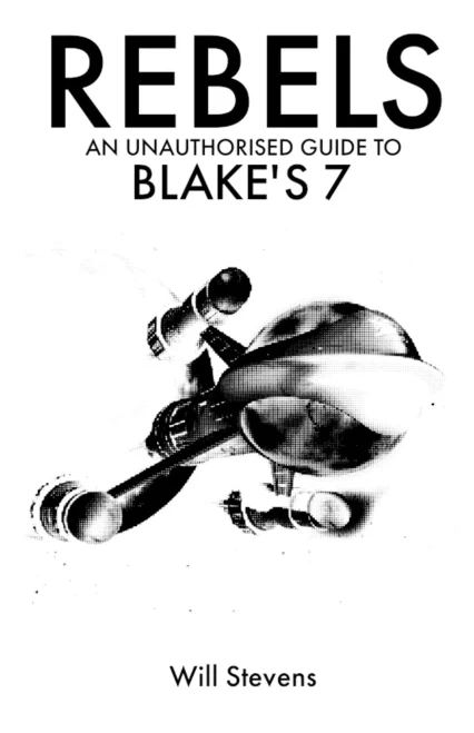Rebels: An Unauthorised Guide To Blake'S 7