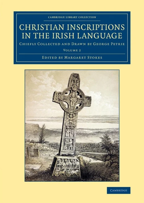 Christian Inscriptions In The Irish Language: Chiefly Collected And Drawn By George Petrie (Cambridge Library Collection - Archaeology) (Volume 2)