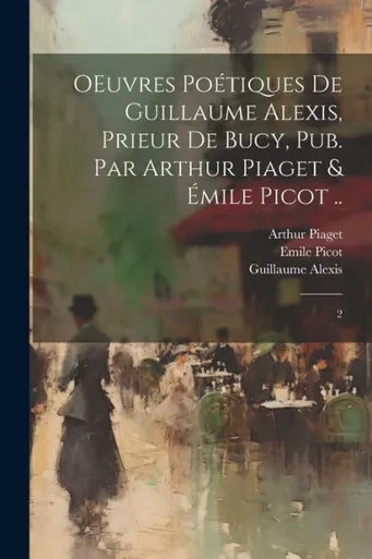 Oeuvres PoEtiques De Guillaume Alexis, Prieur De Bucy, Pub. Par Arthur Piaget & Emile Picot ..: 2 (French Edition)