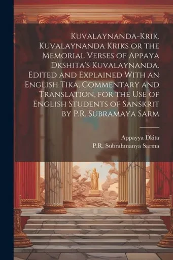 Kuvalaynanda-Krik. Kuvalaynanda Kriks Or The Memorial Verses Of Appaya Dkshita's Kuvalaynanda. Edited And Explained With An English Tika, Commentary ... Students Of Sanskrit By P.R. Subramaya Sarm