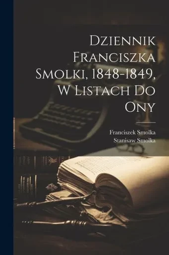 Dziennik Franciszka Smolki, 1848-1849, W Listach Do Ony (Polish Edition)