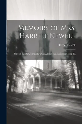 Memoirs Of Mrs. Harriet Newell: Wife Of The Rev. Samuel Newell, American Missionary To India