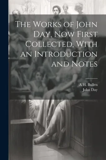 The Works Of John Day, Now First Collected, With An Introduction And Notes