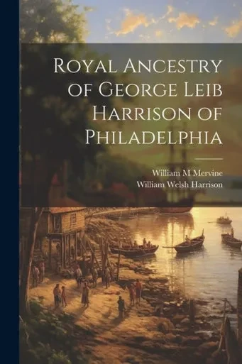 Royal Ancestry Of George Leib Harrison Of Philadelphia