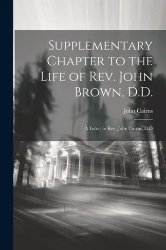 Supplementary Chapter To The Life Of Rev. John Brown, D.D.; A Letter To Rev. John Cairns, D.D